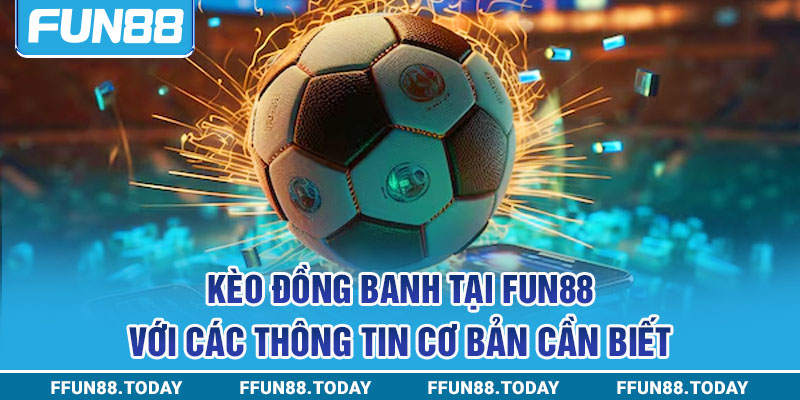 Kèo đồng banh tại FUN88 với các thông tin cơ bản cần biết