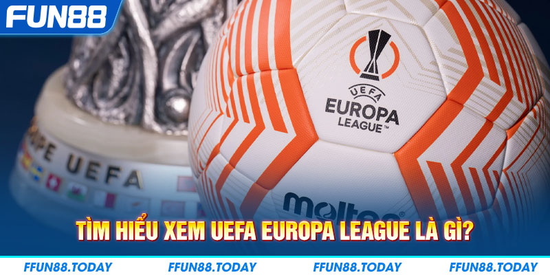 Tìm hiểu xem UEFA Europa League là gì?