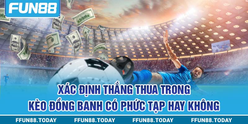 Xác định thắng thua trong kèo đồng banh có phức tạp hay không