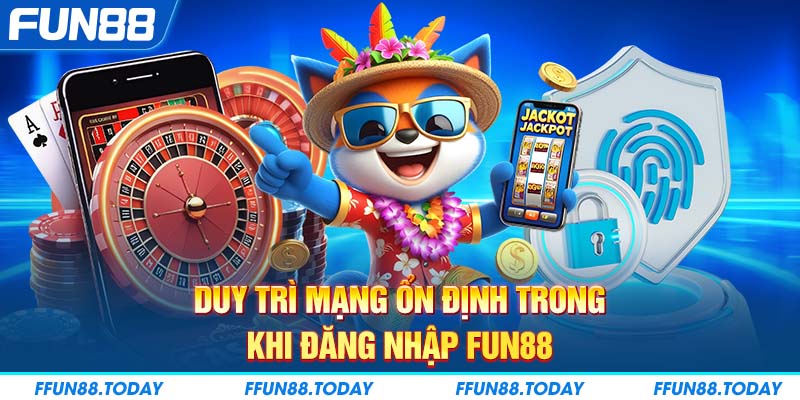 Duy trì mạng ổn định trong khi đăng nhập FUN88 