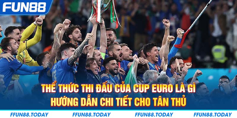 Thể thức thi đấu của Cup Euro là gì, hướng dẫn chi tiết cho tân thủ