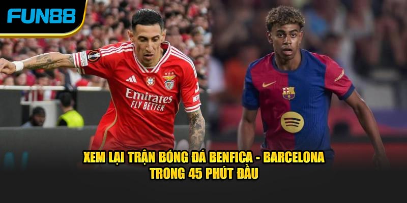 Xem lại trận bóng đá Benfica - Barcelona trong 45 phút đầu